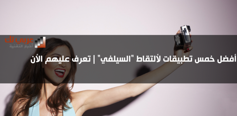تطبيقات السيلفي | تعرف على أفضل خمسة منها لهواتف اندرويد