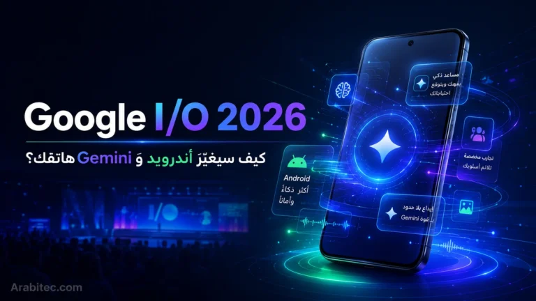 Google I/O 2026 وتأثير أندرويد وGemini على مستقبل الهواتف الذكية